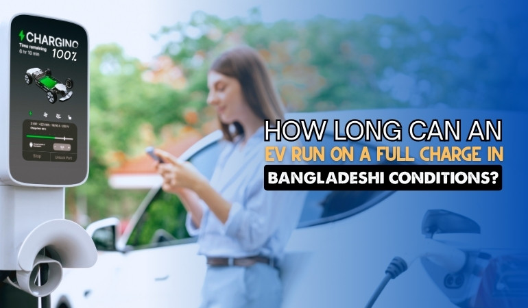 How Long Can an EV Run on a Full Charge in Bangladeshi Conditions